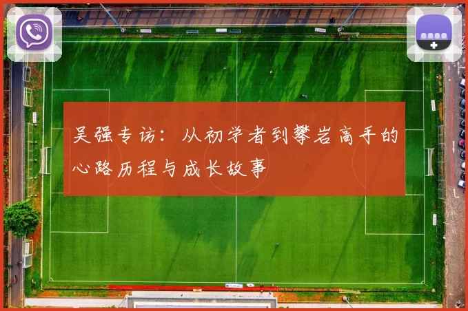 吴强专访：从初学者到攀岩高手的心路历程与成长故事