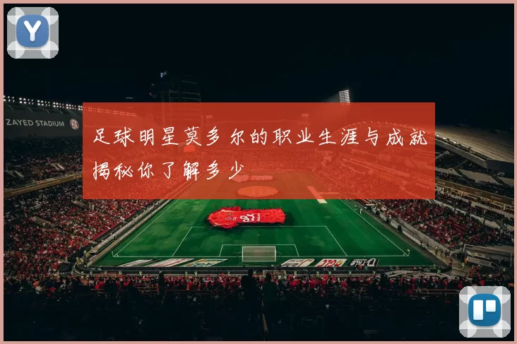 足球明星莫多尔的职业生涯与成就揭秘你了解多少