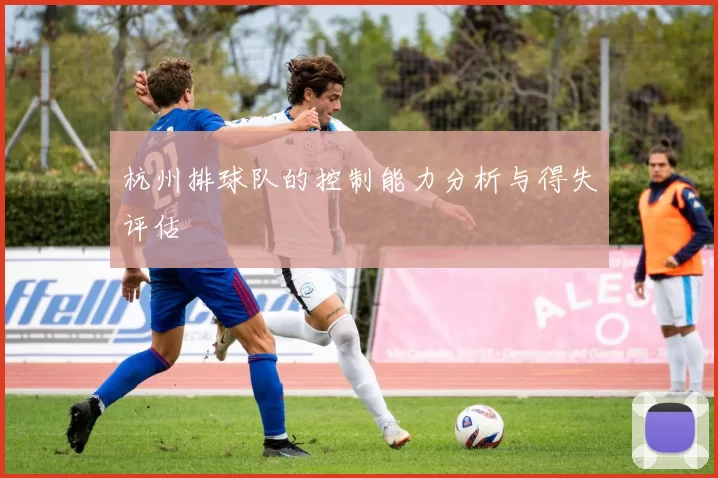 杭州排球队的控制能力分析与得失评估