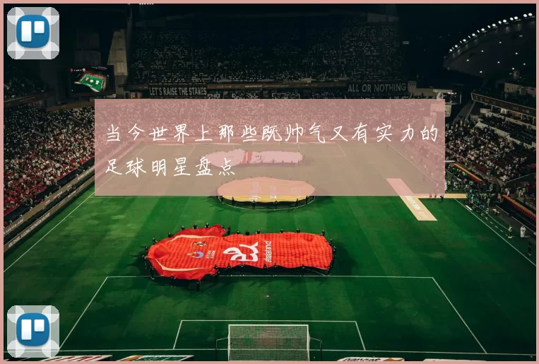 当今世界上那些既帅气又有实力的足球明星盘点