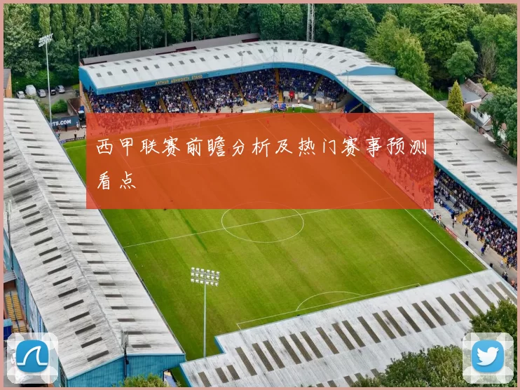 西甲联赛前瞻分析及热门赛事预测看点