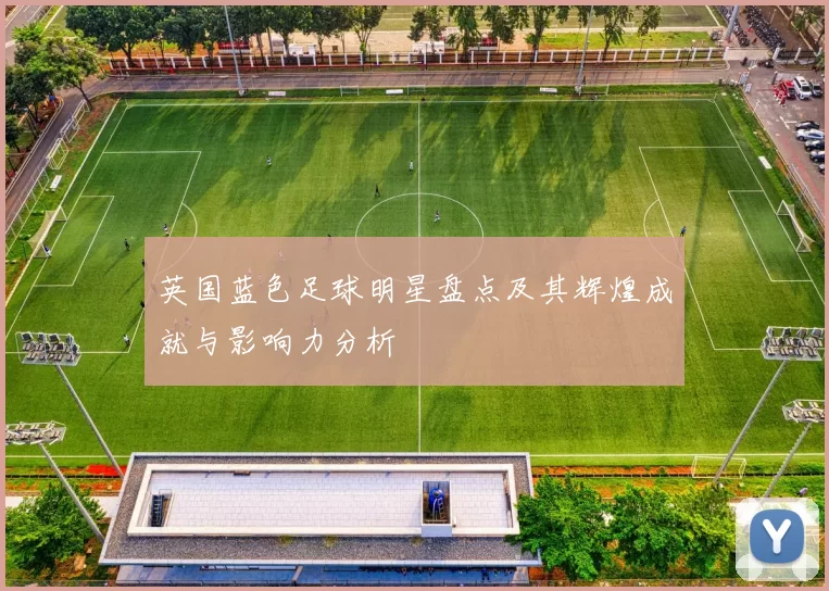 英国蓝色足球明星盘点及其辉煌成就与影响力分析