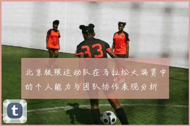 北京极限运动队在马拉松大满贯中的个人能力与团队协作表现分析