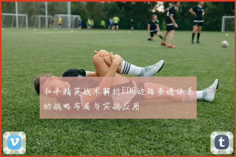 和平精英战术解析EDG边路渗透体系的战略布局与实战应用