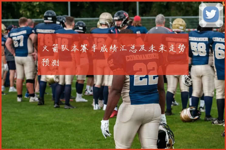 火箭队本赛季成绩汇总及未来走势预测