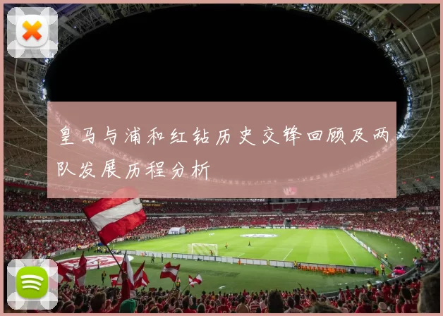 皇马与浦和红钻历史交锋回顾及两队发展历程分析