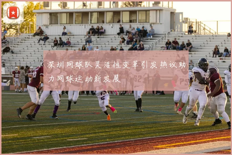 深圳网球队灵活性变革引发热议助力网球运动新发展