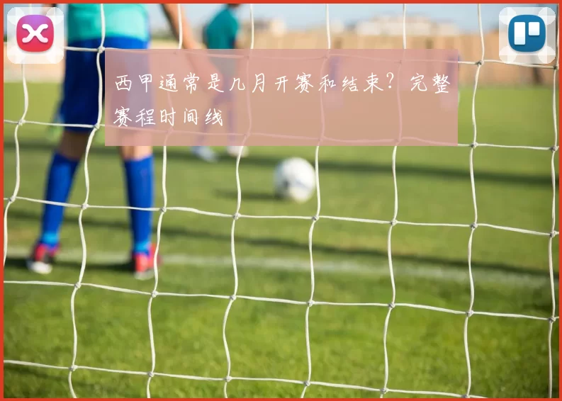 西甲通常是几月开赛和结束？完整赛程时间线
