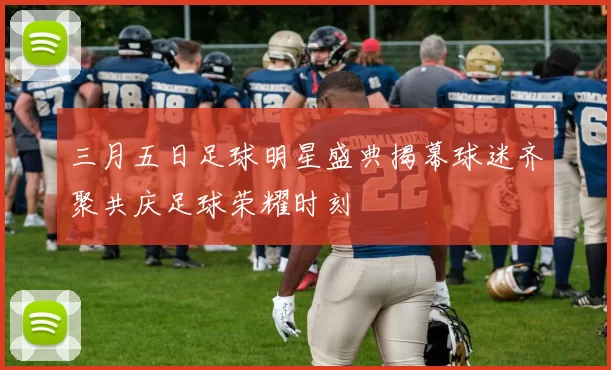 三月五日足球明星盛典揭幕球迷齐聚共庆足球荣耀时刻