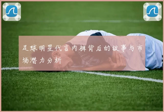 足球明星代言内裤背后的故事与市场潜力分析