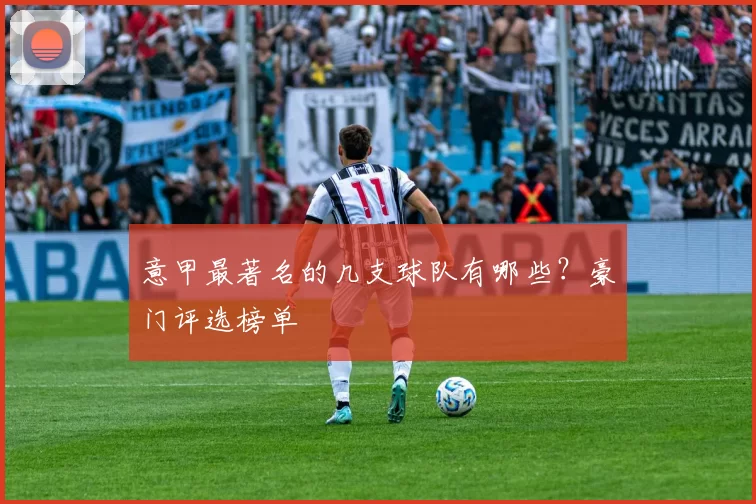 意甲最著名的几支球队有哪些？豪门评选榜单
