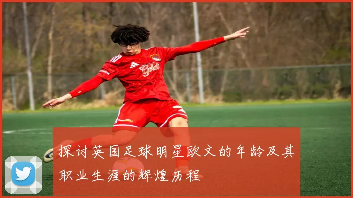 探讨英国足球明星欧文的年龄及其职业生涯的辉煌历程