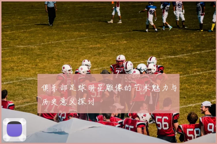 俱乐部足球明星雕像的艺术魅力与历史意义探讨