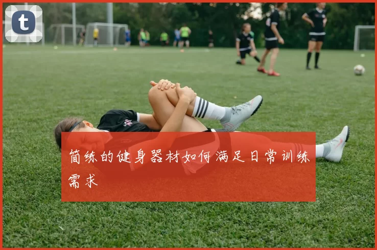 简练的健身器材如何满足日常训练需求
