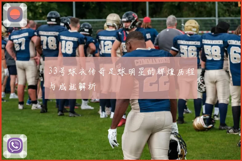 33号球衣传奇足球明星的辉煌历程与成就解析