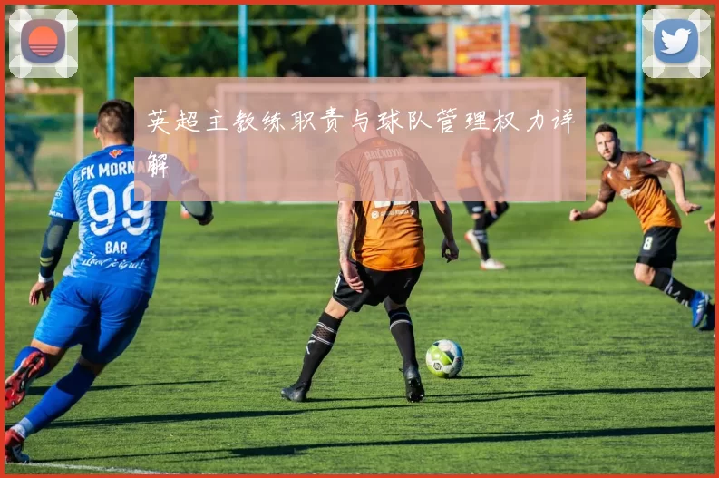 英超主教练职责与球队管理权力详解