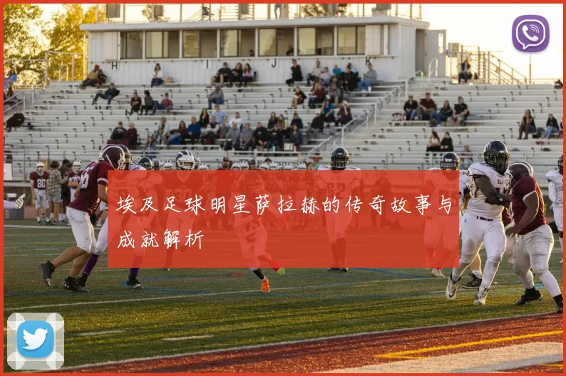 埃及足球明星萨拉赫的传奇故事与成就解析