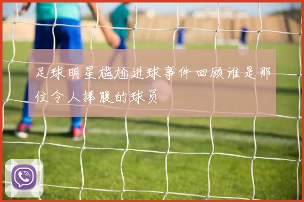 足球明星尴尬进球事件回顾谁是那位令人捧腹的球员
