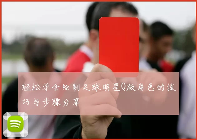 轻松学会绘制足球明星Q版角色的技巧与步骤分享