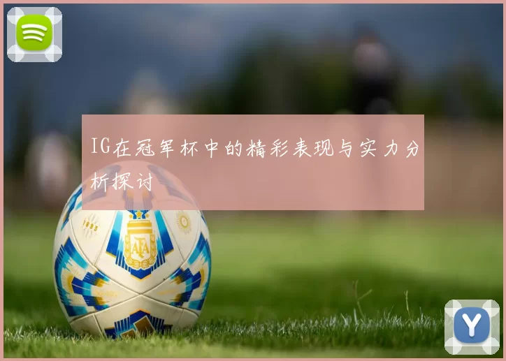 IG在冠军杯中的精彩表现与实力分析探讨