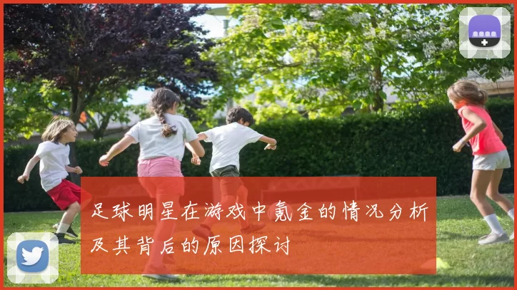足球明星在游戏中氪金的情况分析及其背后的原因探讨