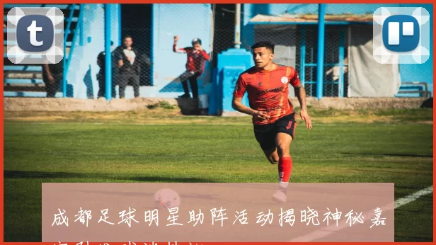 成都足球明星助阵活动揭晓神秘嘉宾引发球迷热议
