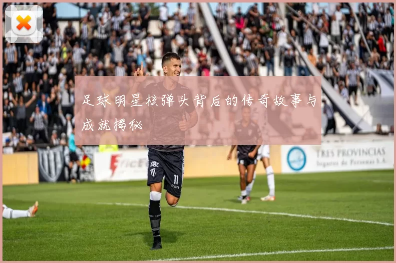 足球明星核弹头背后的传奇故事与成就揭秘