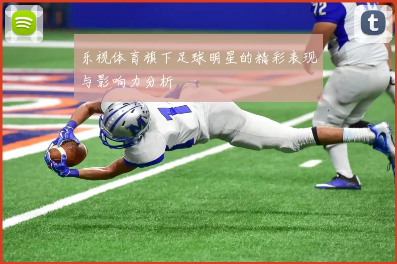 乐视体育旗下足球明星的精彩表现与影响力分析