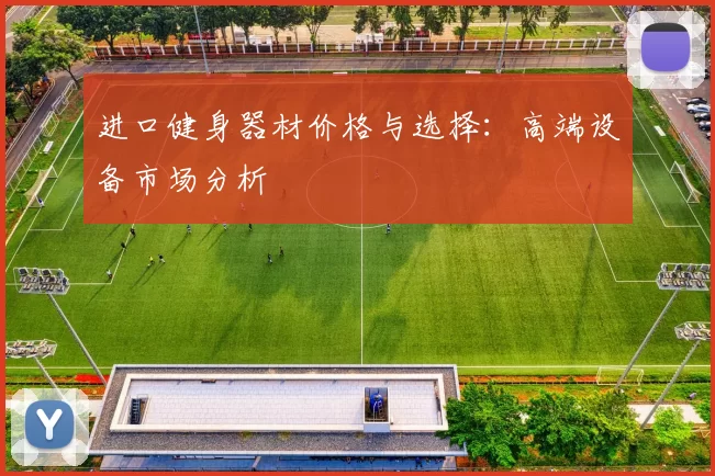 进口健身器材价格与选择：高端设备市场分析