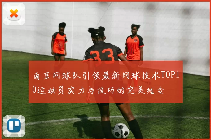 南京网球队引领最新网球技术TOP10运动员实力与技巧的完美结合