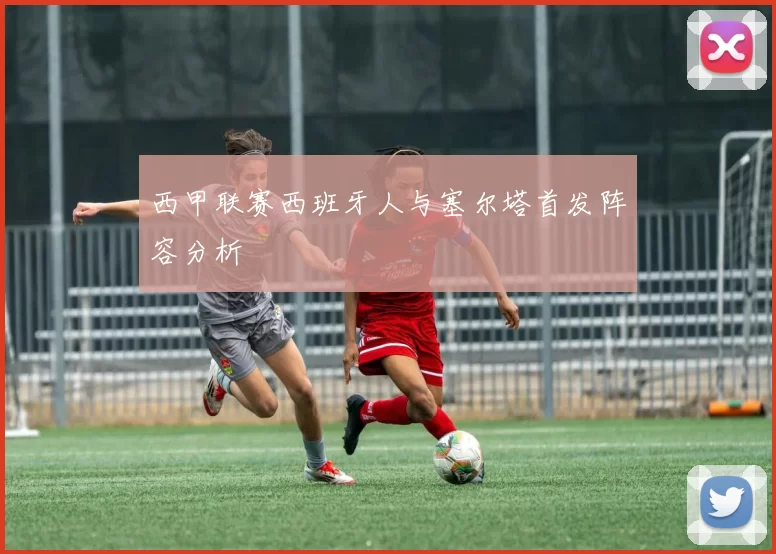 西甲联赛西班牙人与塞尔塔首发阵容分析