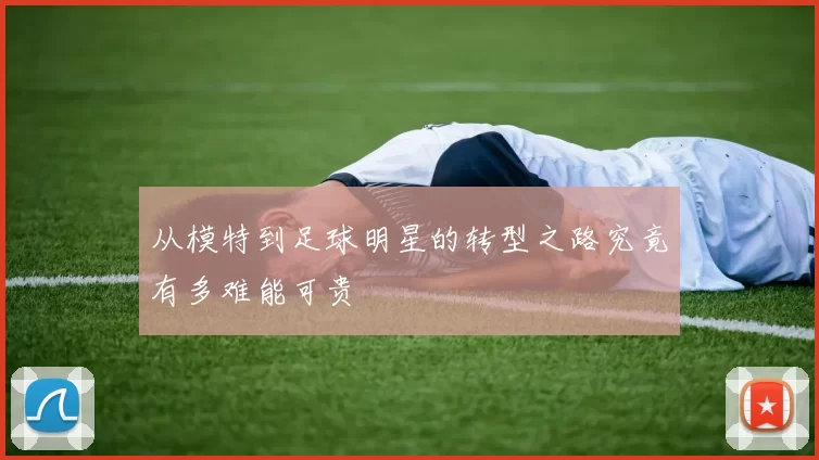 从模特到足球明星的转型之路究竟有多难能可贵