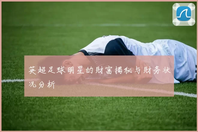 英超足球明星的财富揭秘与财务状况分析