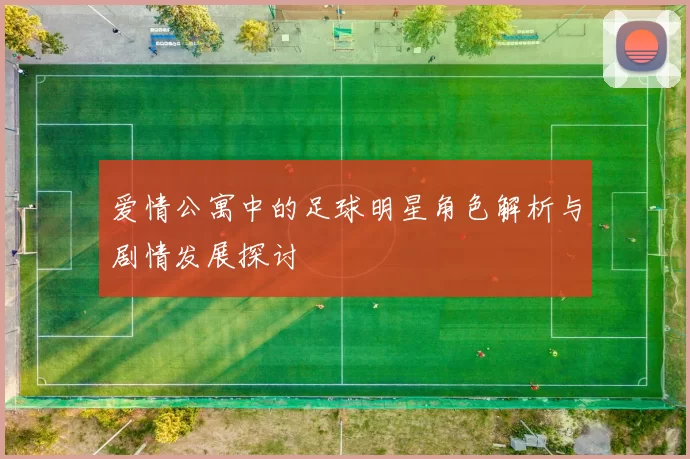 爱情公寓中的足球明星角色解析与剧情发展探讨