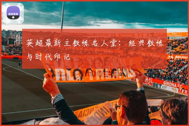 英超最新主教练名人堂：经典教练与时代印记