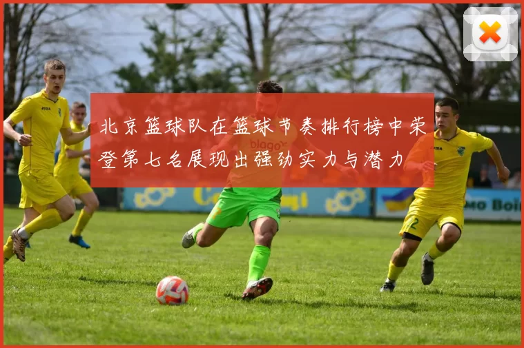 北京篮球队在篮球节奏排行榜中荣登第七名展现出强劲实力与潜力