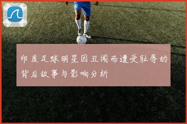 印度足球明星因丑闻而遭受耻辱的背后故事与影响分析