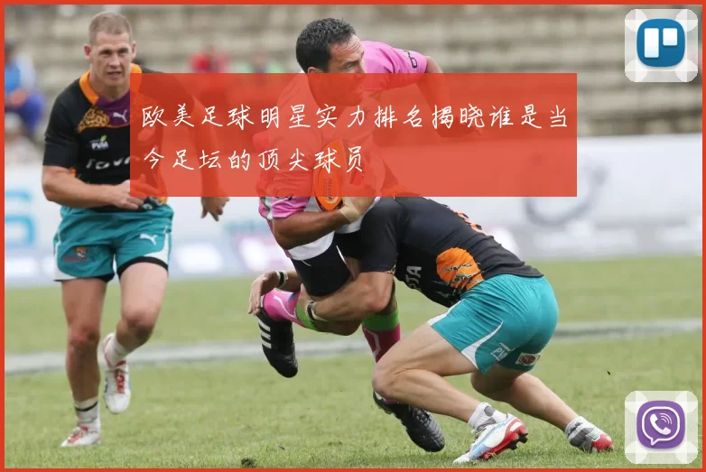 欧美足球明星实力排名揭晓谁是当今足坛的顶尖球员
