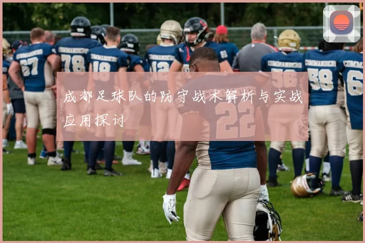 成都足球队的防守战术解析与实战应用探讨
