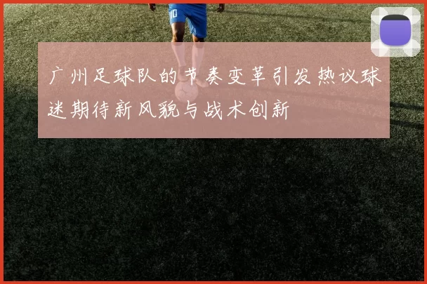 广州足球队的节奏变革引发热议球迷期待新风貌与战术创新