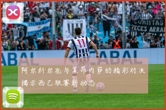 阿尔科尔孔与莱昂内萨的精彩对决揭示西乙联赛新动态