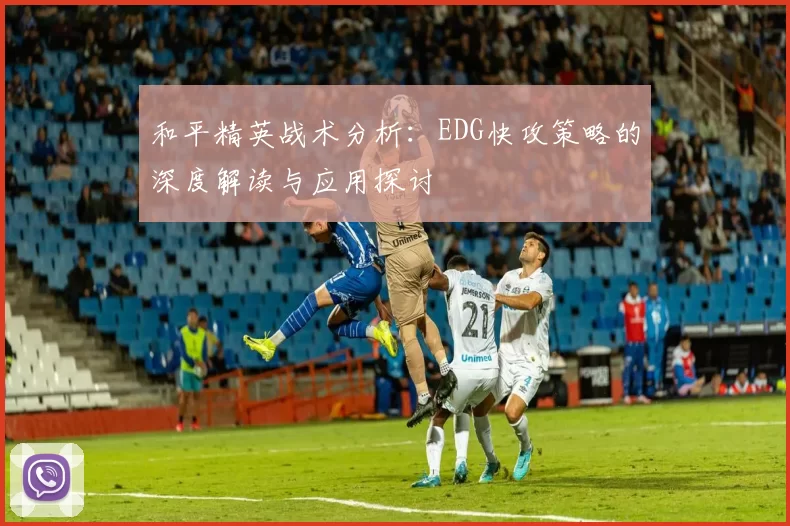 和平精英战术分析：EDG快攻策略的深度解读与应用探讨