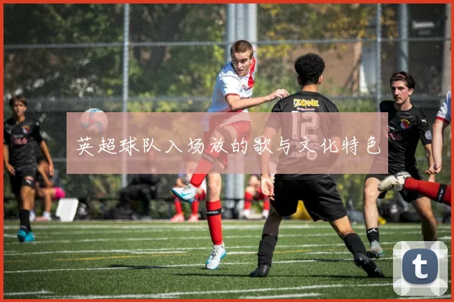 英超球队入场放的歌与文化特色
