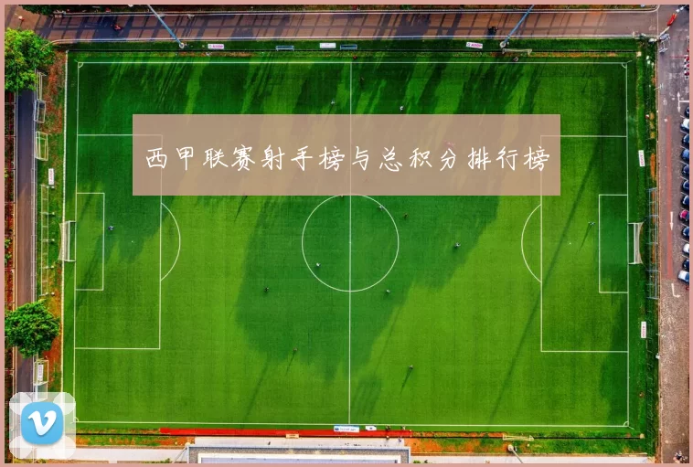 西甲联赛射手榜与总积分排行榜